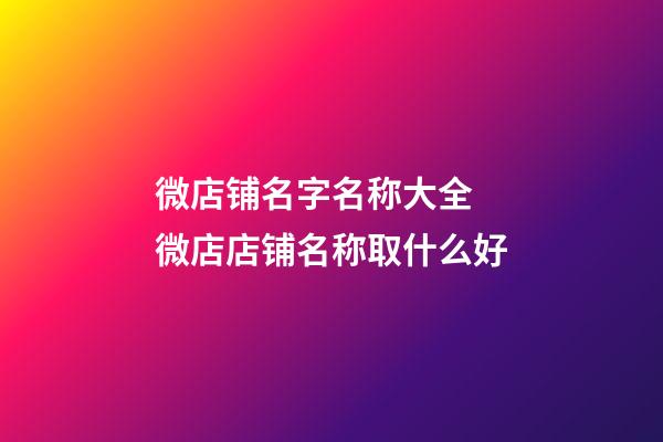微店铺名字名称大全 微店店铺名称取什么好-第1张-店铺起名-玄机派